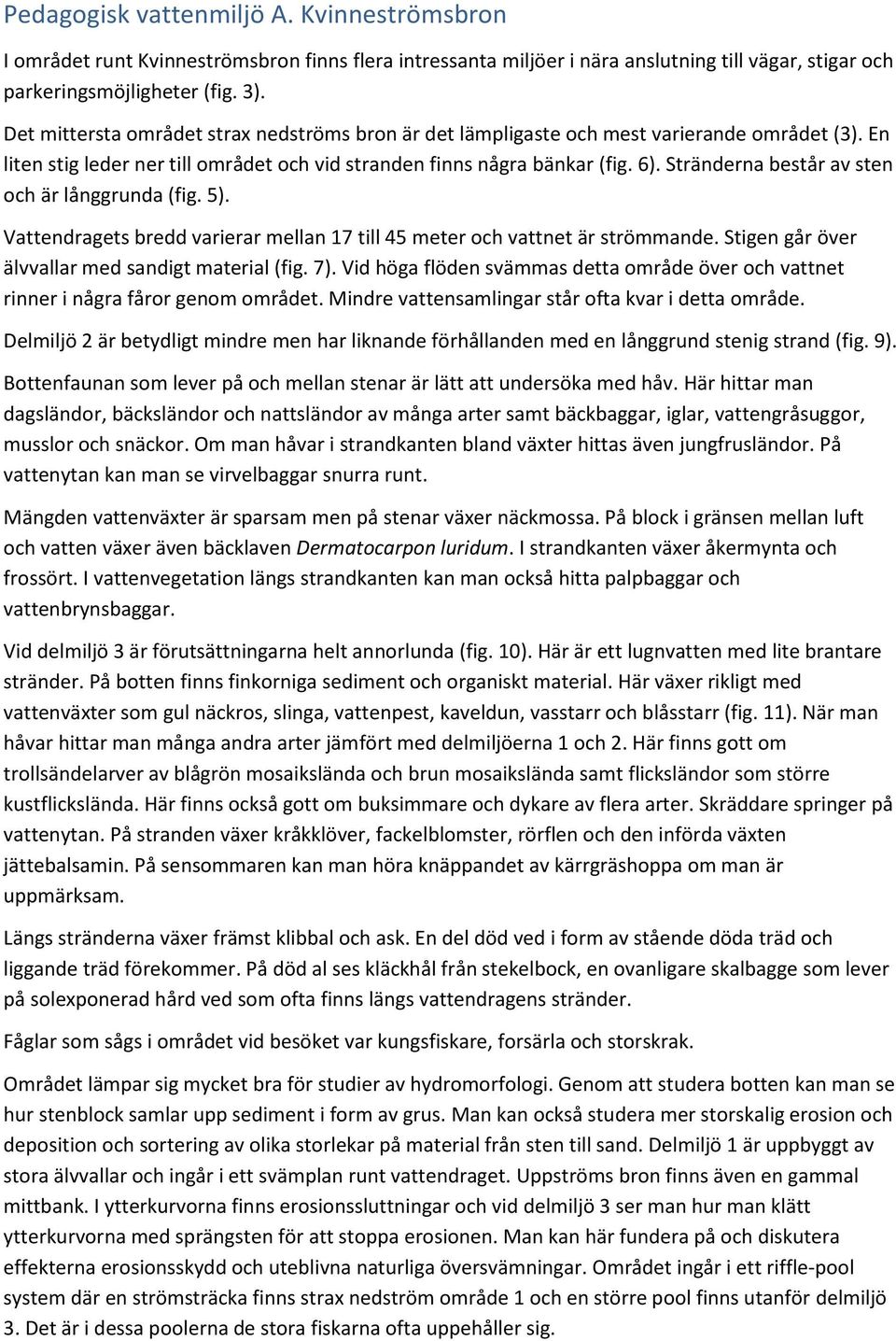 Stränderna består av sten och är långgrunda (fig. 5). Vattendragets bredd varierar mellan 17 till 45 meter och vattnet är strömmande. Stigen går över älvvallar med sandigt material (fig. 7).