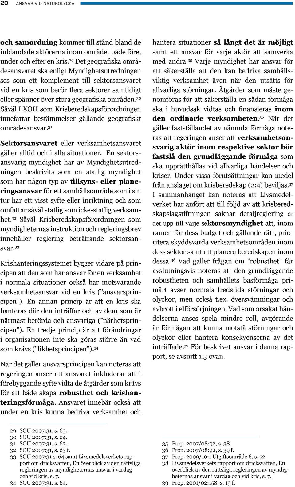 områden. 30 Såväl LXOH som Krisberedskapsförordningen innefattar bestämmelser gällande geografiskt områdesansvar. 31 Sektorsansvaret eller verksamhetsansvaret gäller alltid och i alla situationer.