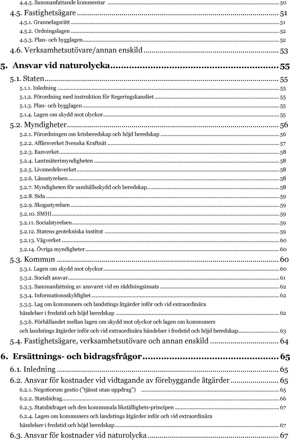 Lagen om skydd mot olyckor... 55 5.2. Myndigheter... 56 5.2.1. Förordningen om krisberedskap och höjd beredskap... 56 5.2.2. Affärsverket Svenska Kraftnät... 57 5.2.3. Banverket... 58 5.2.4.