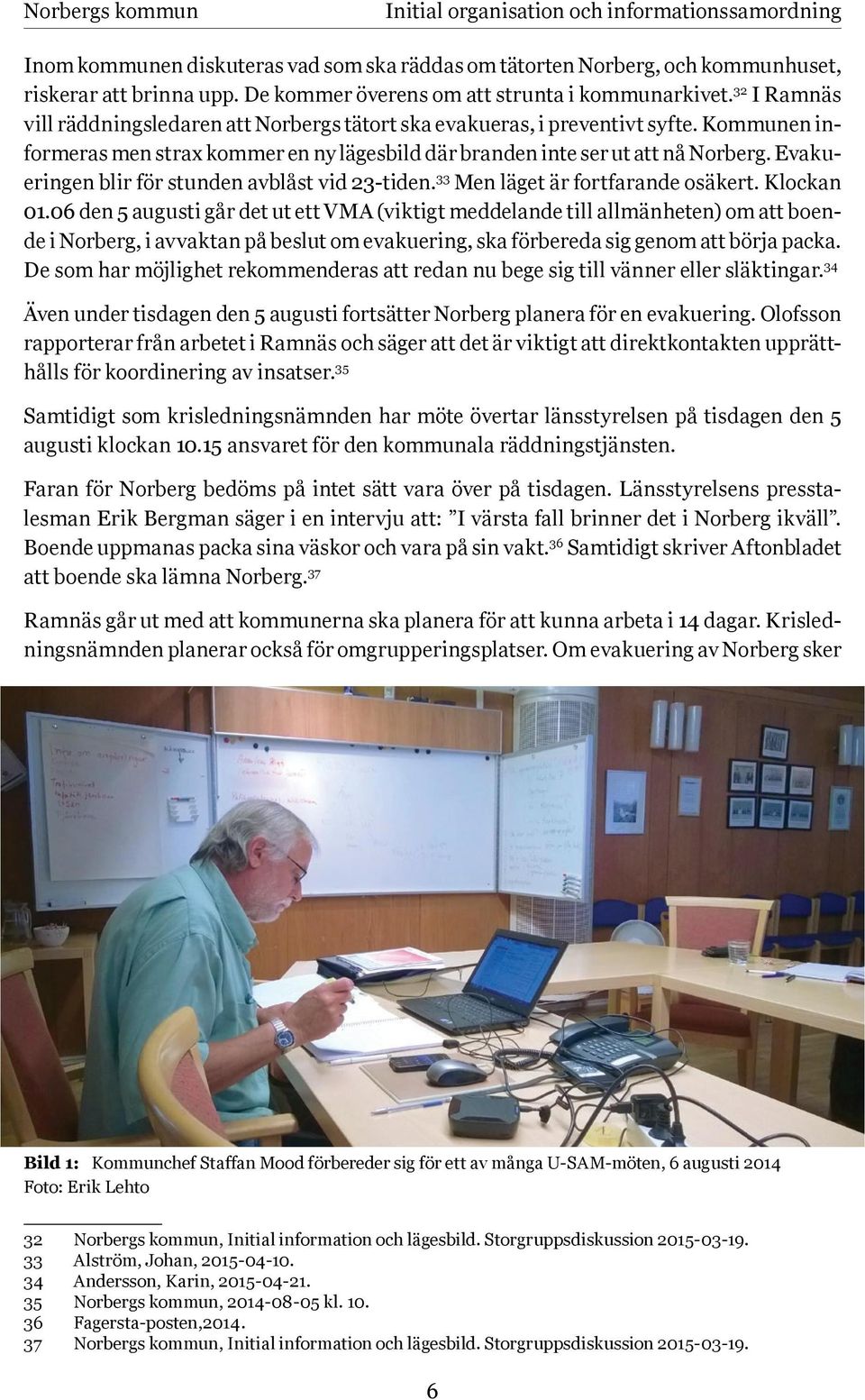 Kommunen informeras men strax kommer en ny lägesbild där branden inte ser ut att nå Norberg. Evakueringen blir för stunden avblåst vid 23-tiden. 33 Men läget är fortfarande osäkert. Klockan 01.