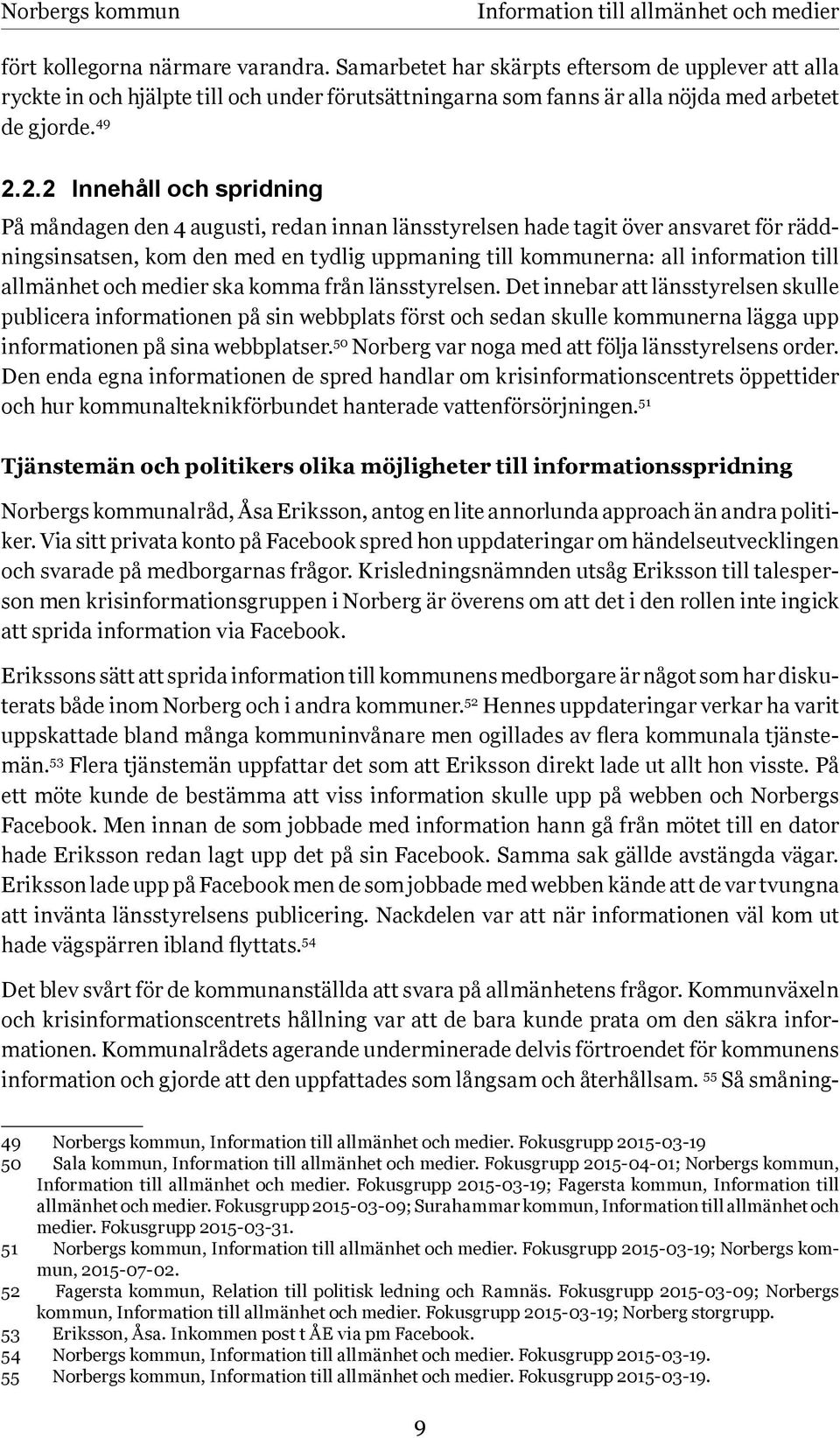 2.2 Innehåll och spridning På måndagen den 4 augusti, redan innan länsstyrelsen hade tagit över ansvaret för räddningsinsatsen, kom den med en tydlig uppmaning till kommunerna: all information till