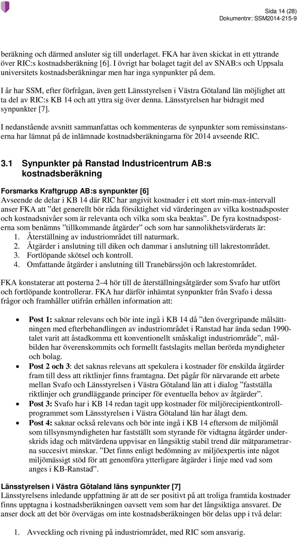 I år har SSM, efter förfrågan, även gett Länsstyrelsen i Västra Götaland län möjlighet att ta del av RIC:s KB 14 och att yttra sig över denna. Länsstyrelsen har bidragit med synpunkter [7].