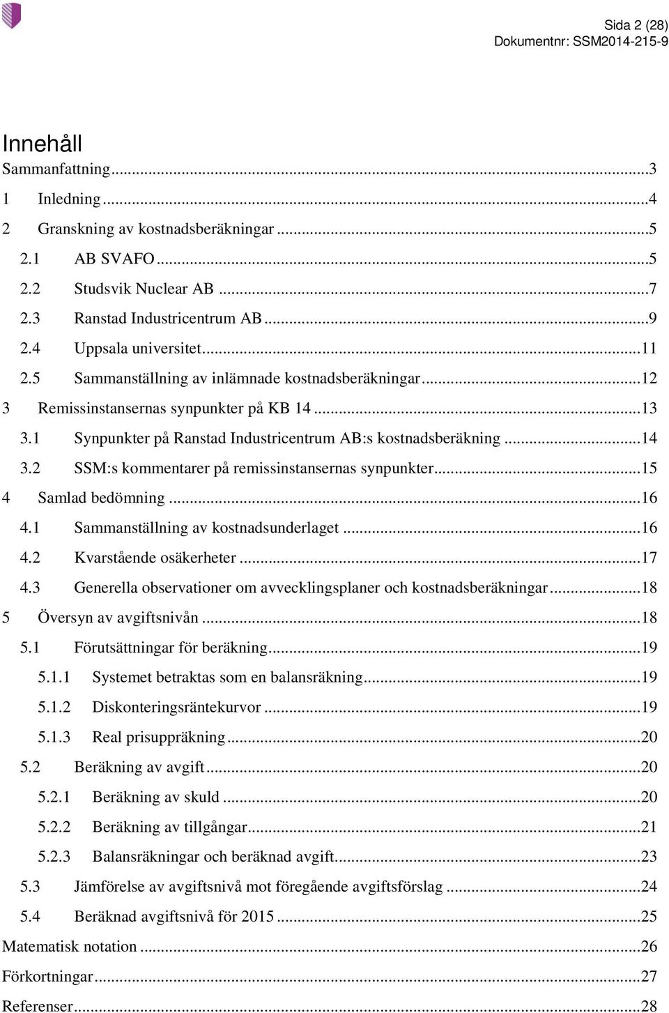 2 SSM:s kommentarer på remissinstansernas synpunkter... 15 4 Samlad bedömning... 16 4.1 Sammanställning av kostnadsunderlaget... 16 4.2 Kvarstående osäkerheter... 17 4.