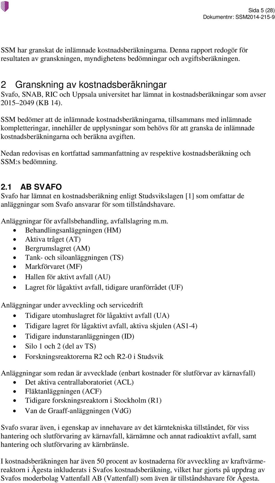 SSM bedömer att de inlämnade kostnadsberäkningarna, tillsammans med inlämnade kompletteringar, innehåller de upplysningar som behövs för att granska de inlämnade kostnadsberäkningarna och beräkna