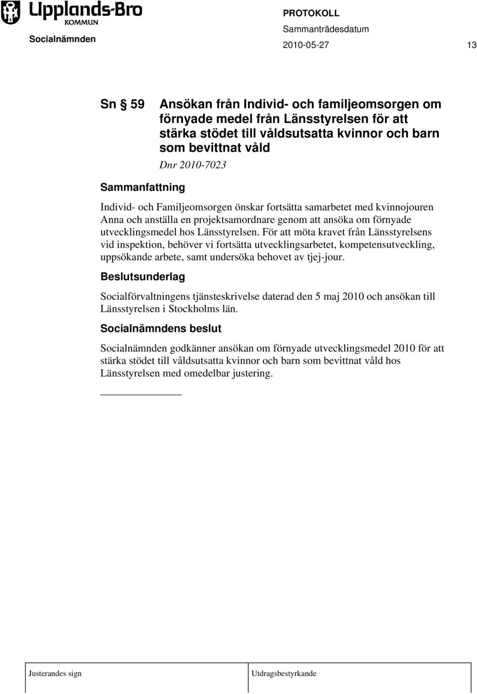 För att möta kravet från Länsstyrelsens vid inspektion, behöver vi fortsätta utvecklingsarbetet, kompetensutveckling, uppsökande arbete, samt undersöka behovet av tjej-jour.