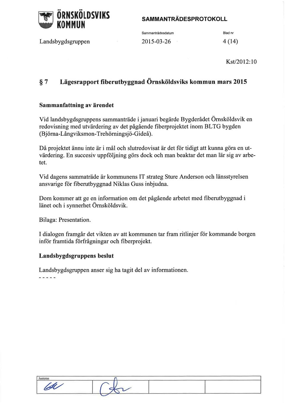 Då projektet ännu inte är i mål och slutredovisat är det för tidigt att kunna göra en utvärdering. En succesiv uppföljning görs dock och man beaktar det man lär sig av arbetet.