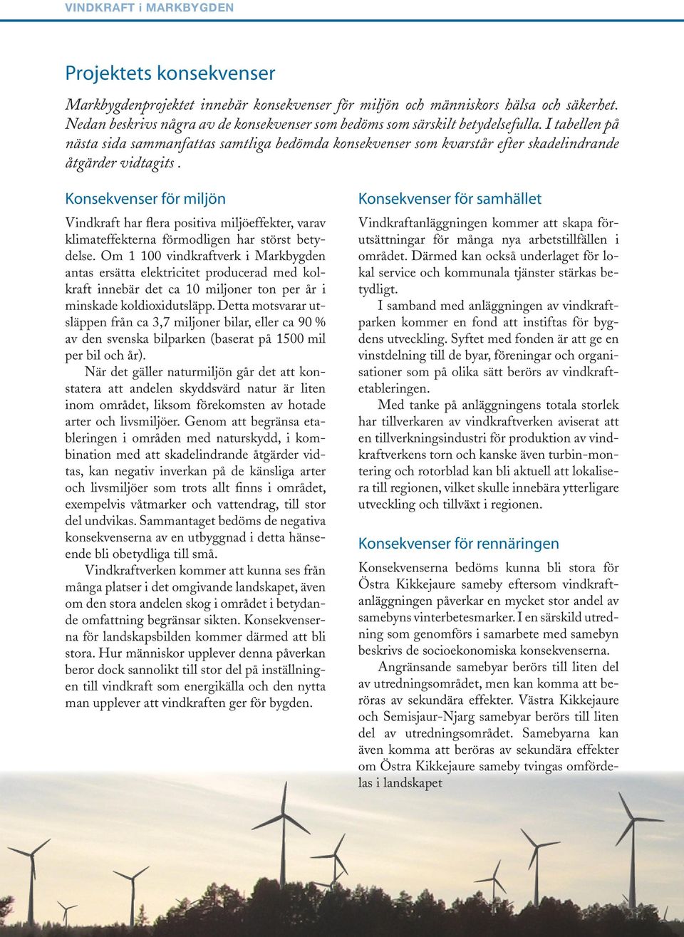 Kosekveser för miljö Vidkraft har flera positiva miljöeffekter, varav klimateffektera förmodlige har störst betydelse.