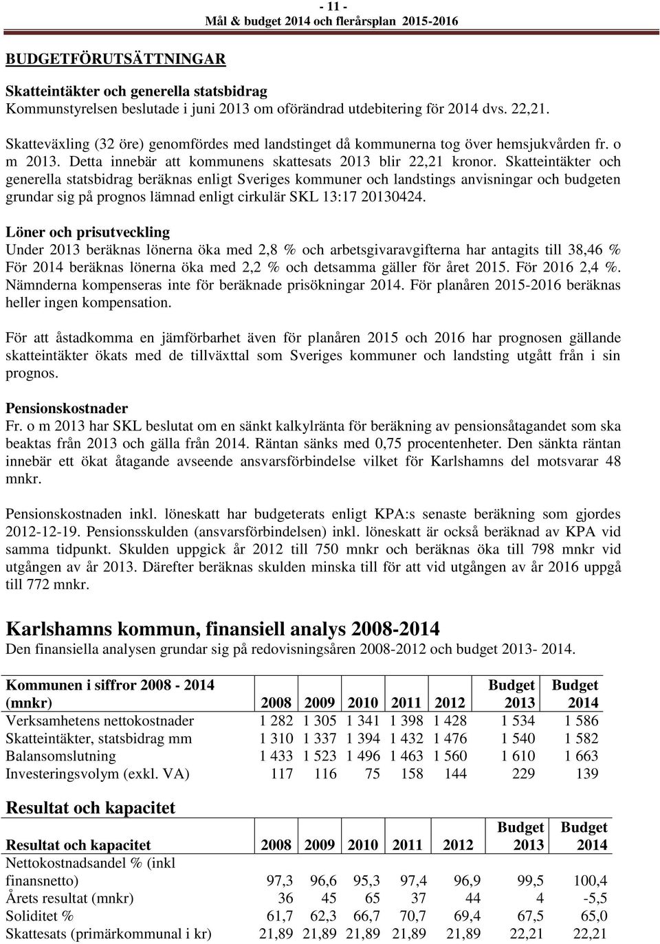 Skatteintäkter och generella statsbidrag beräknas enligt Sveriges kommuner och landstings anvisningar och budgeten grundar sig på prognos lämnad enligt cirkulär SKL 13:17 20130424.