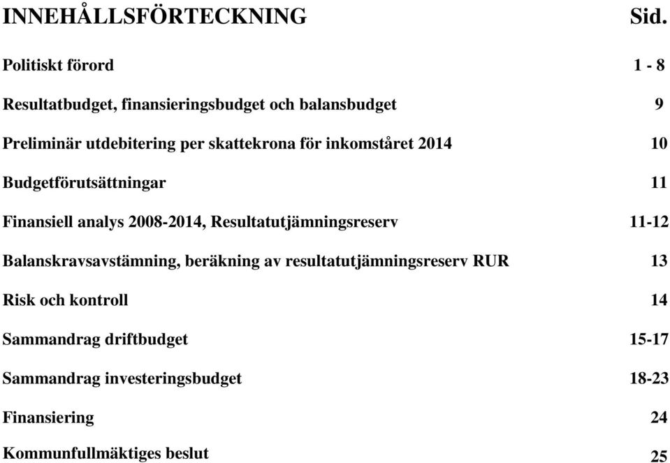 skattekrona för inkomståret 2014 10 Budgetförutsättningar 11 Finansiell analys 2008-2014,