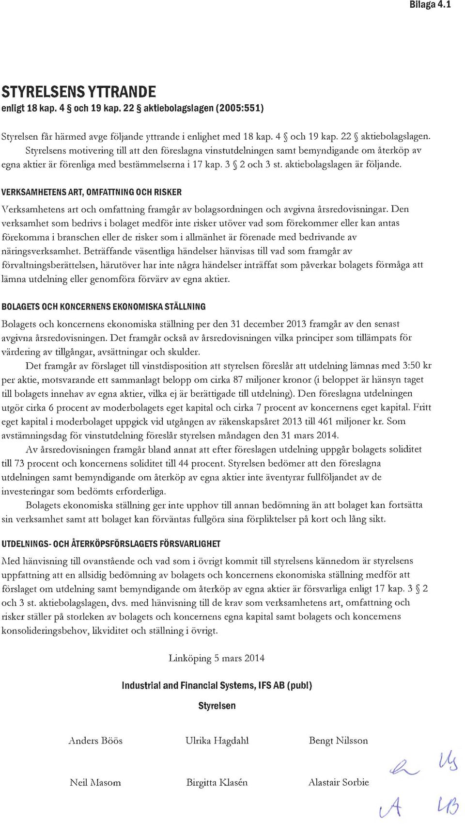 Styrelsens motivering till att den föreslagna vinstutdelningen samt bemyndigande om återköp av egna aktier är förenliga med bestämmelserna i 17 kap. 3 2 och 3 st. aktiebolagslagen är följande.