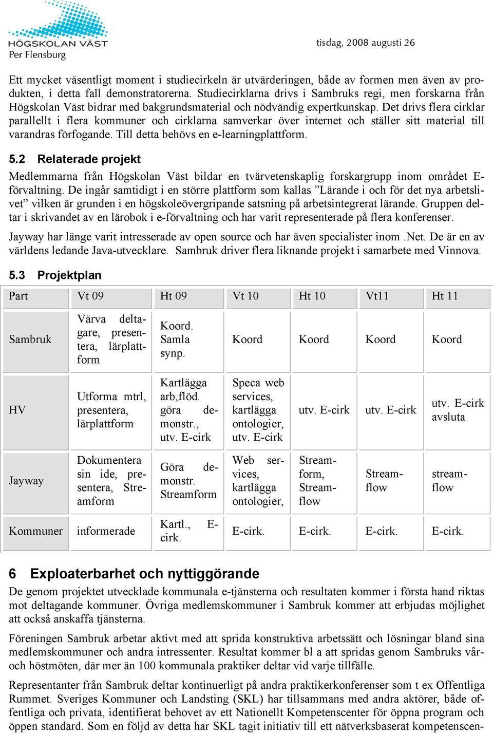 Det drivs flera cirklar parallellt i flera kommuner och cirklarna samverkar över internet och ställer sitt material till varandras förfogande. Till detta behövs en e-learningplattform. 5.