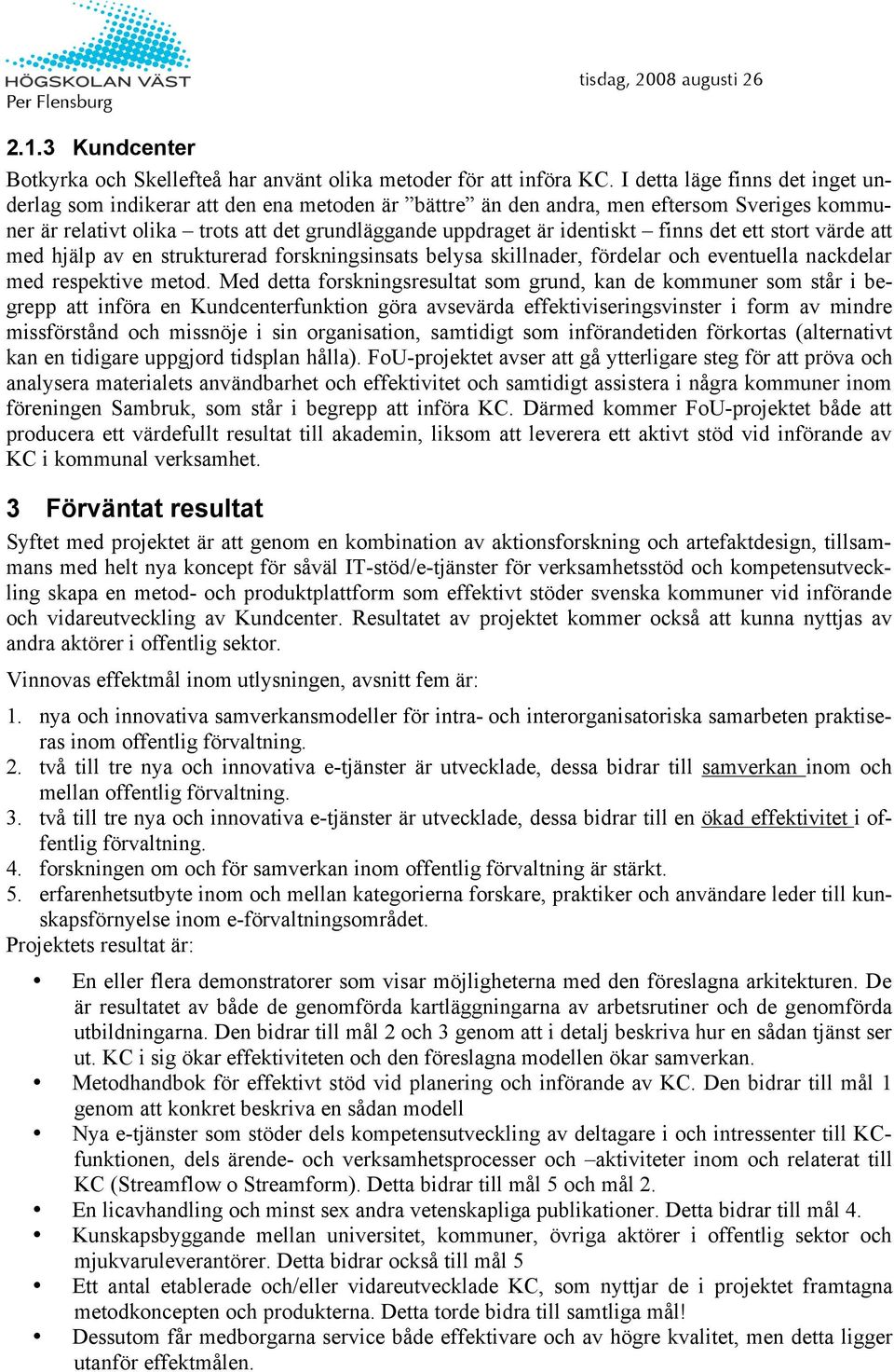 finns det ett stort värde att med hjälp av en strukturerad forskningsinsats belysa skillnader, fördelar och eventuella nackdelar med respektive metod.