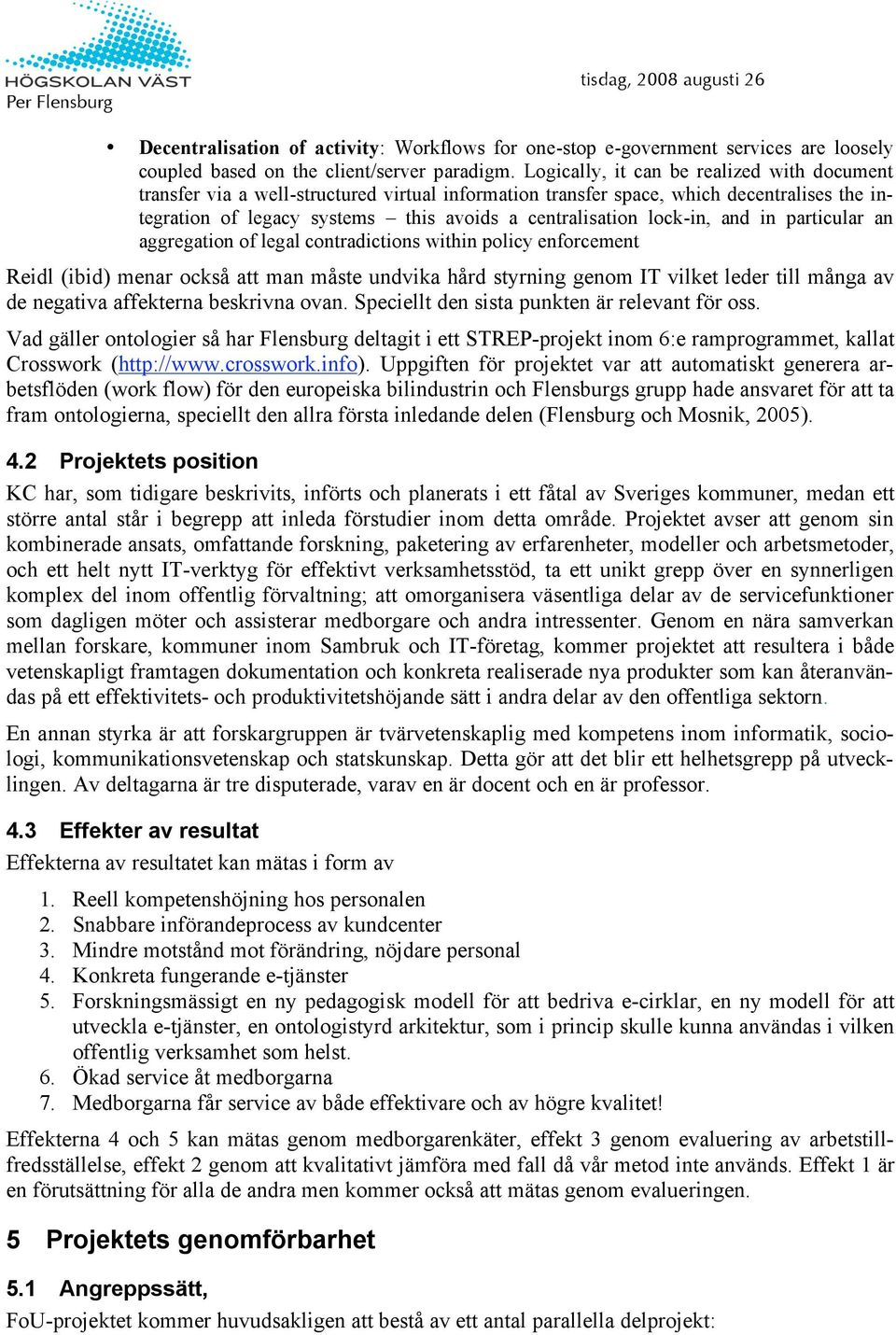 lock-in, and in particular an aggregation of legal contradictions within policy enforcement Reidl (ibid) menar också att man måste undvika hård styrning genom IT vilket leder till många av de