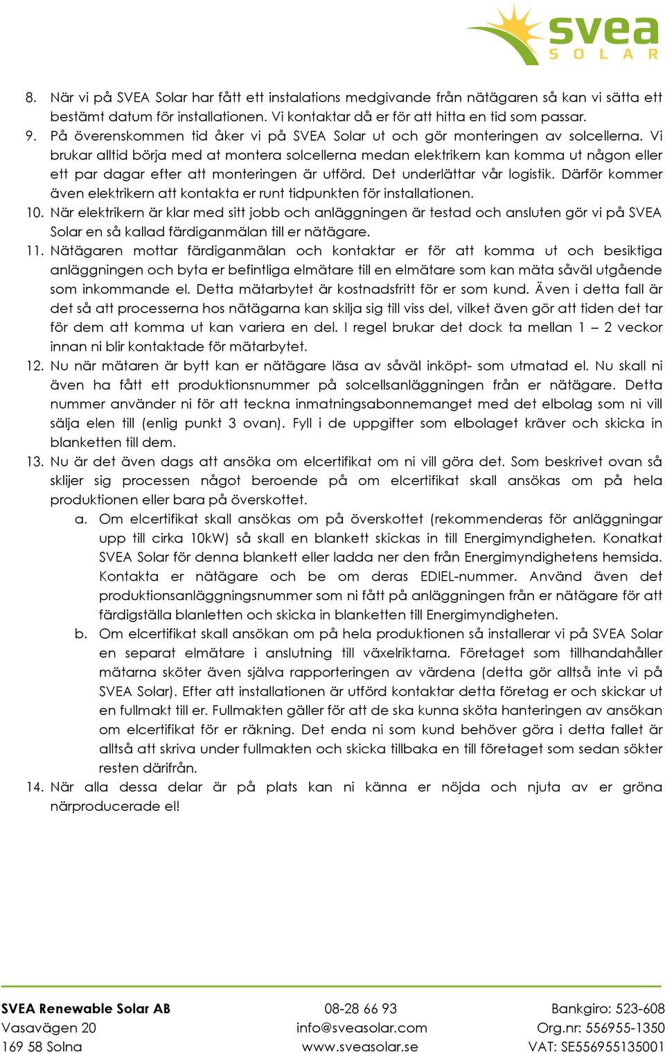 Vi brukar alltid börja med at montera solcellerna medan elektrikern kan komma ut någon eller ett par dagar efter att monteringen är utförd. Det underlättar vår logistik.