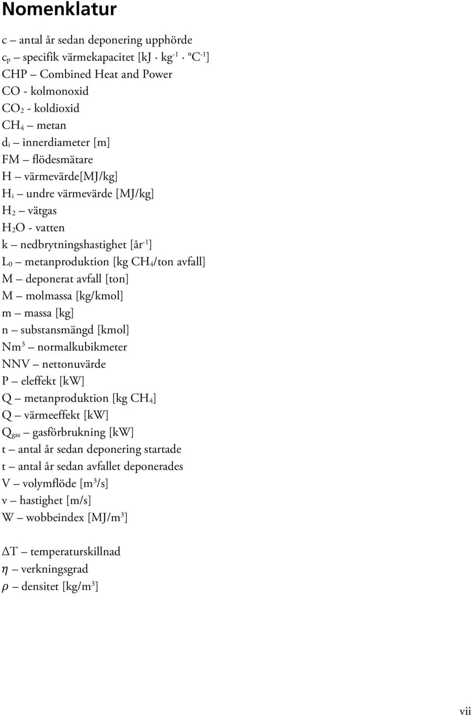 molmassa [kg/kmol] m massa [kg] n substansmängd [kmol] Nm 3 normalkubikmeter NNV nettonuvärde P eleffekt [kw] Q metanproduktion [kg CH 4 ] Q värmeeffekt [kw] Q gas gasförbrukning [kw] t