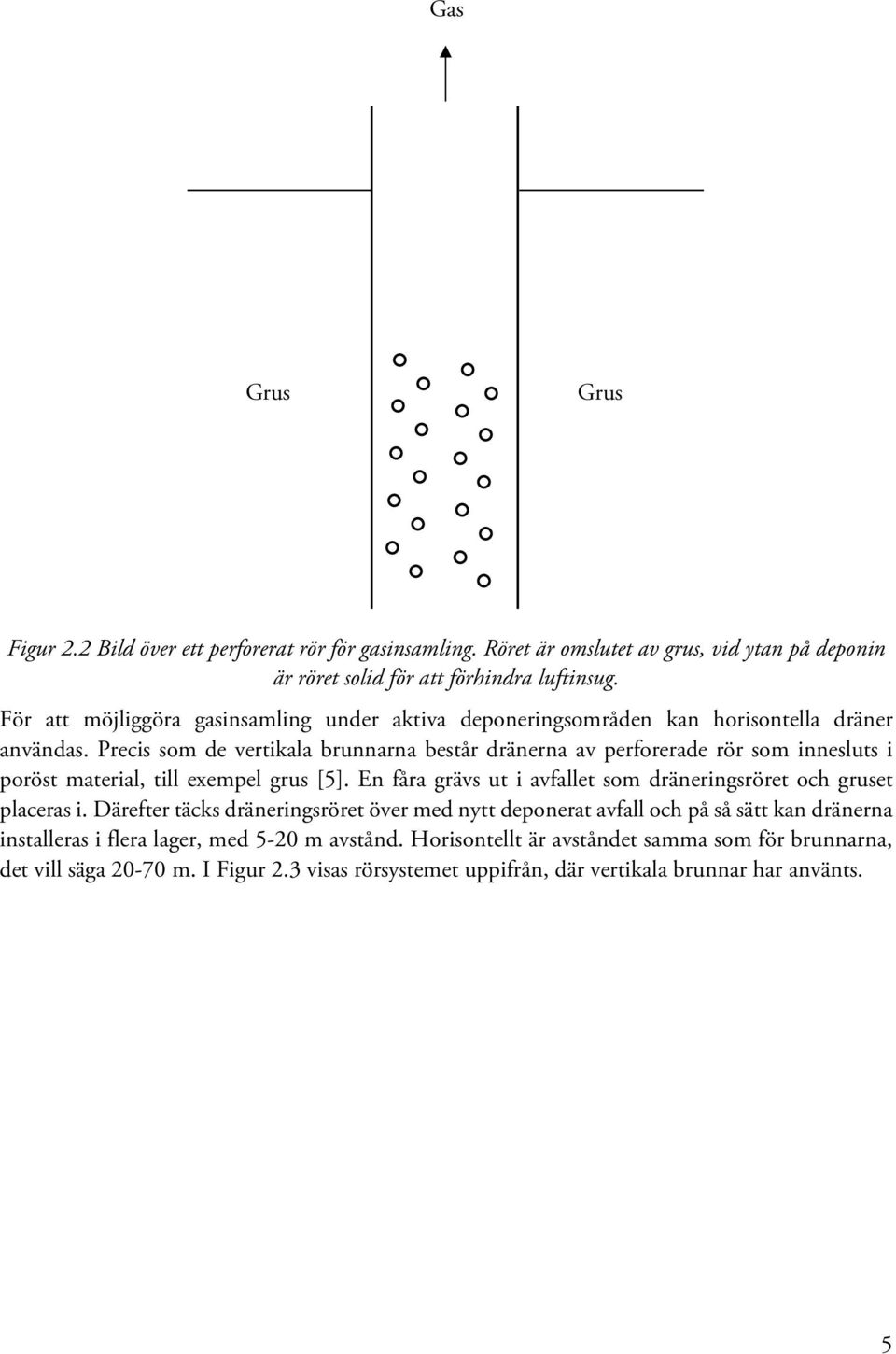 Precis som de vertikala brunnarna består dränerna av perforerade rör som innesluts i poröst material, till exempel grus [5].