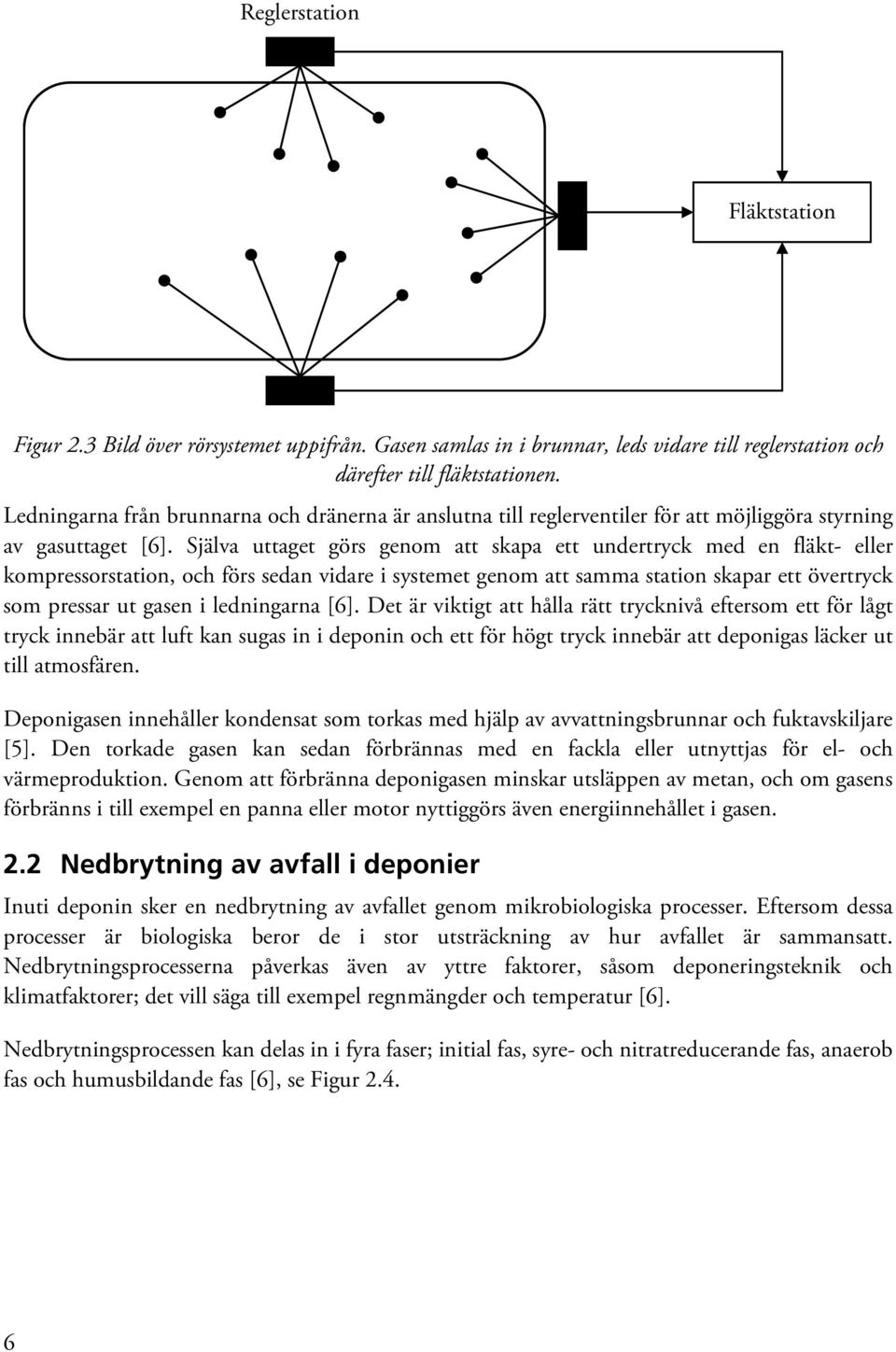 Själva uttaget görs genom att skapa ett undertryck med en fläkt- eller kompressorstation, och förs sedan vidare i systemet genom att samma station skapar ett övertryck som pressar ut gasen i