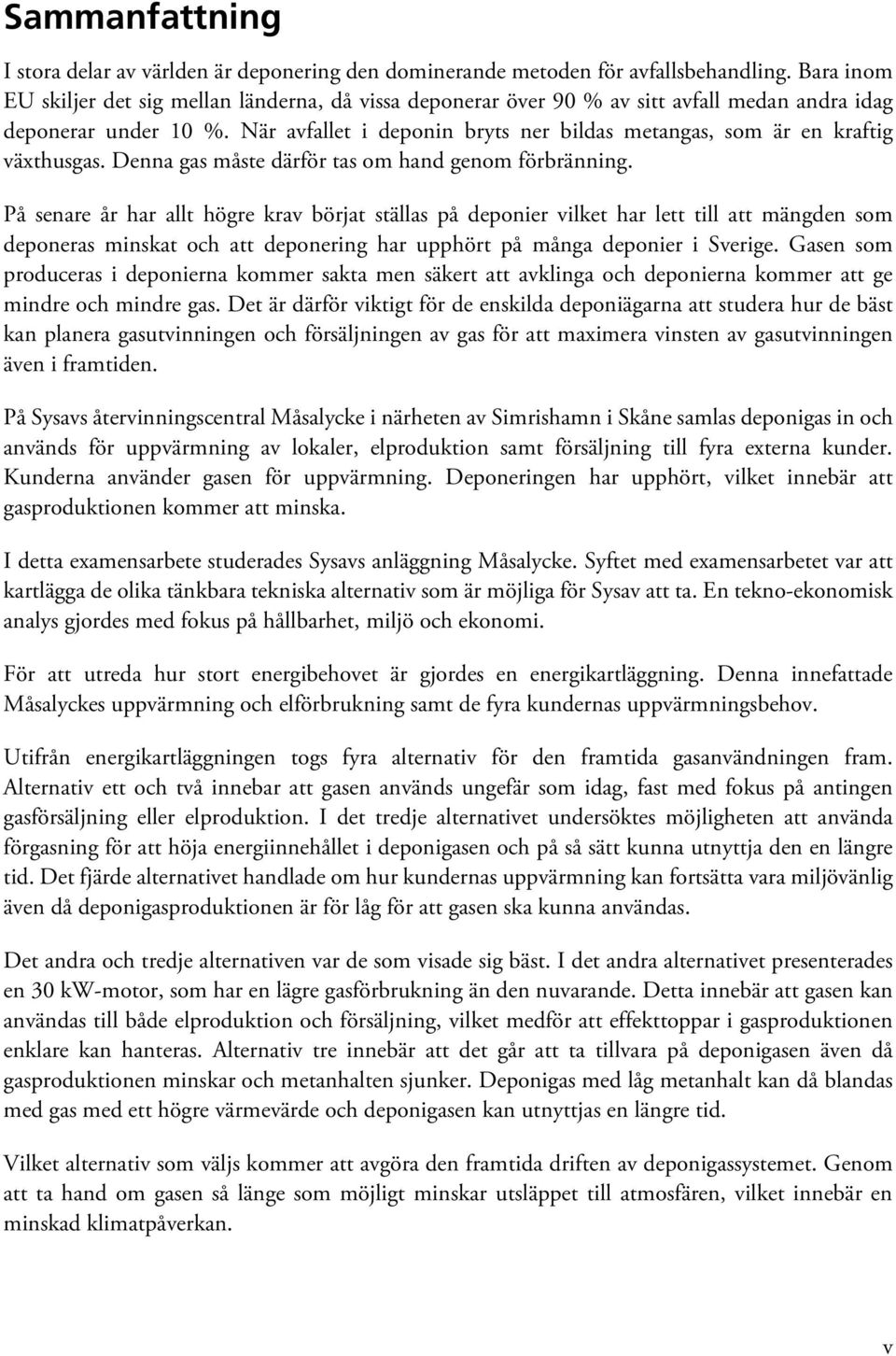 När avfallet i deponin bryts ner bildas metangas, som är en kraftig växthusgas. Denna gas måste därför tas om hand genom förbränning.