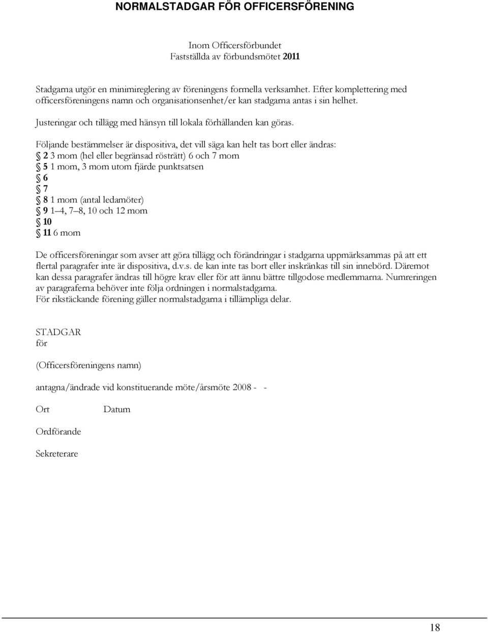 Följande bestämmelser är dispositiva, det vill säga kan helt tas bort eller ändras: 2 3 mom (hel eller begränsad rösträtt) 6 och 7 mom 5 1 mom, 3 mom utom fjärde punktsatsen 6 7 8 1 mom (antal