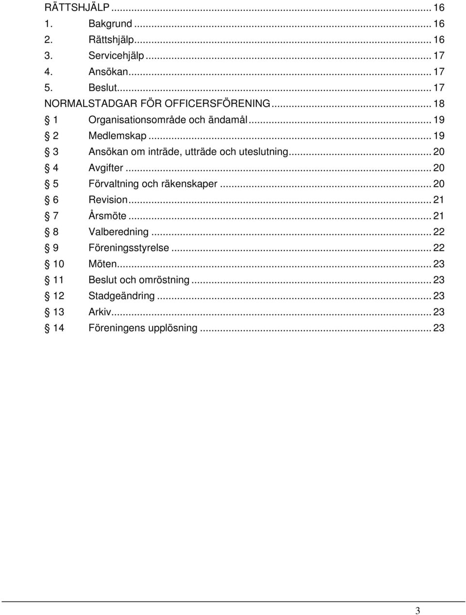 .. 19 3 Ansökan om inträde, utträde och uteslutning... 20 4 Avgifter... 20 5 Förvaltning och räkenskaper... 20 6 Revision.