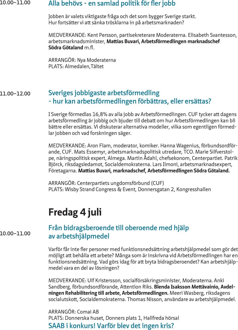 ARRANGÖR: Nya Moderaterna PLATS: Almedalen,Tältet 11.00 12.00 Sveriges jobbigaste arbetsförmedling - hur kan arbetsförmedlingen förbättras, eller ersättas?