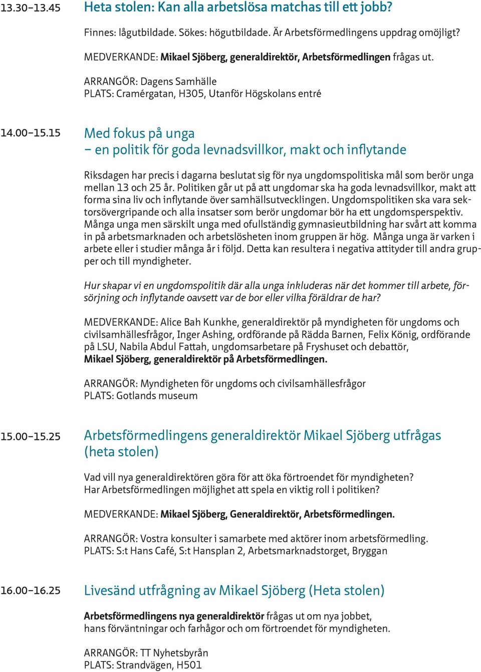 15 Med fokus på unga en politik för goda levnadsvillkor, makt och inflytande Riksdagen har precis i dagarna beslutat sig för nya ungdomspolitiska mål som berör unga mellan 13 och 25 år.