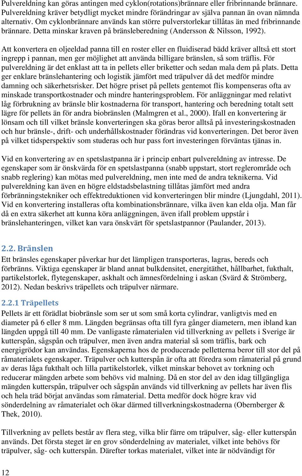 Att konvertera en oljeeldad panna till en roster eller en fluidiserad bädd kräver alltså ett stort ingrepp i pannan, men ger möjlighet att använda billigare bränslen, så som träflis.