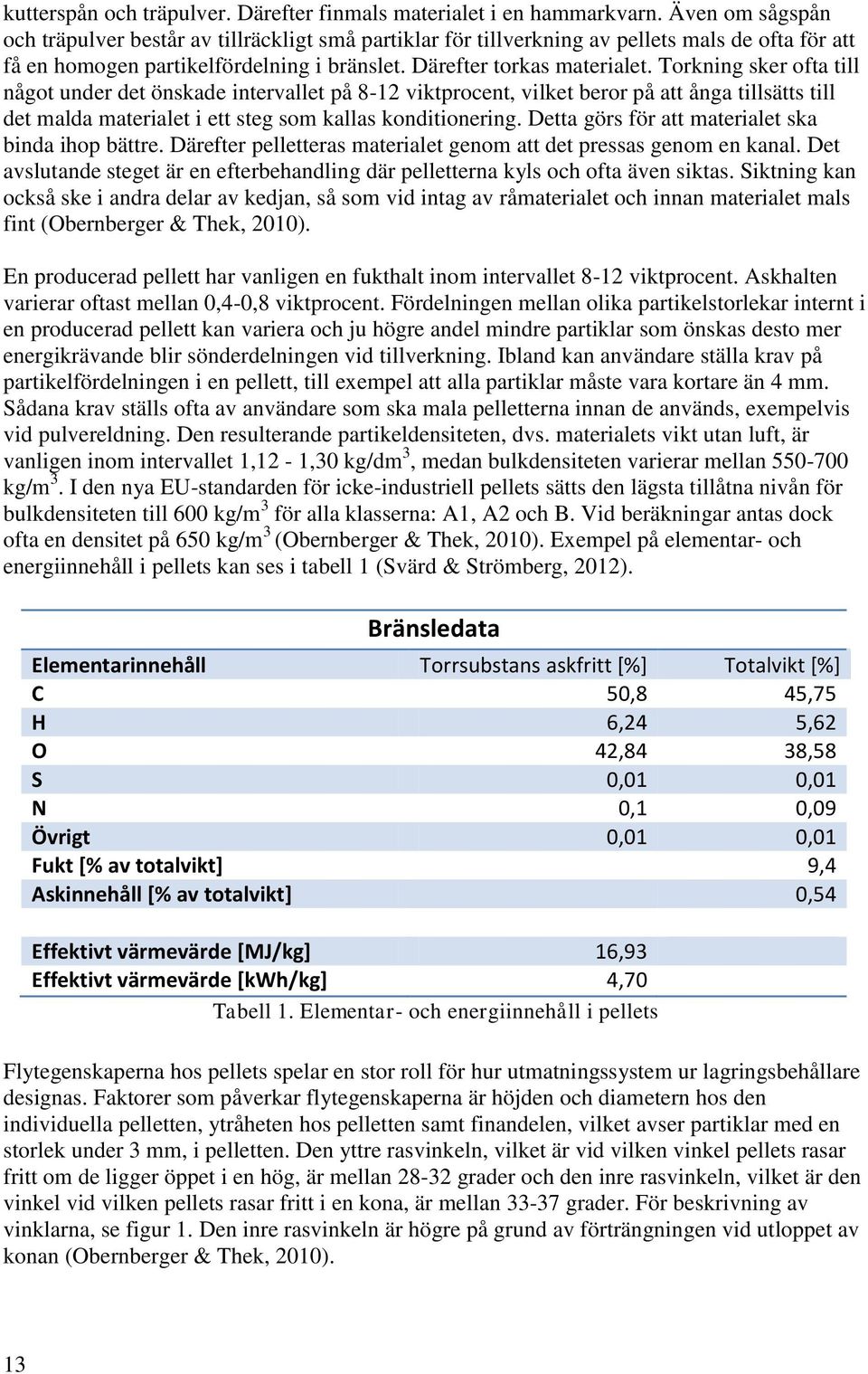 Torkning sker ofta till något under det önskade intervallet på 8-12 viktprocent, vilket beror på att ånga tillsätts till det malda materialet i ett steg som kallas konditionering.