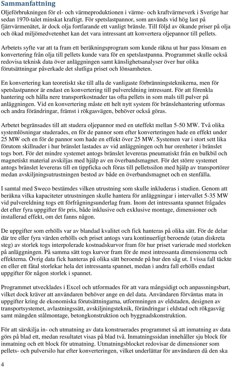 Till följd av ökande priser på olja och ökad miljömedvetenhet kan det vara intressant att konvertera oljepannor till pellets.