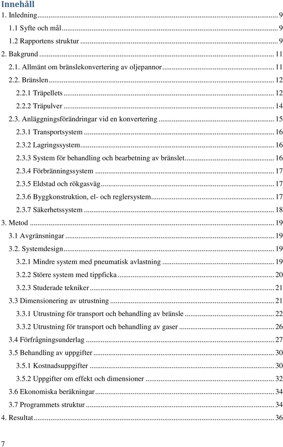 .. 17 2.3.5 Eldstad och rökgasväg... 17 2.3.6 Byggkonstruktion, el- och reglersystem... 17 2.3.7 Säkerhetssystem... 18 3. Metod... 19 3.1 Avgränsningar... 19 3.2. Systemdesign... 19 3.2.1 Mindre system med pneumatisk avlastning.