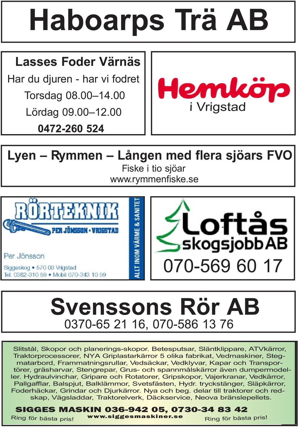 Betesputsar, Släntklippare, ATVkärror, Traktorprocessorer, NYA Griplastarkärror 5 olika fabrikat, Vedmaskiner, Stegmatarbord, Frammatningsrullar, Vedsäckar, Vedklyvar, Kapar och Transportörer,