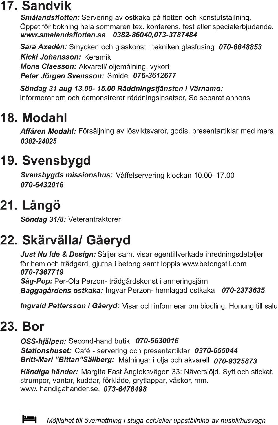 076-3612677 Söndag 31 aug 13.00-15.00 Räddningstjänsten i Värnamo: Informerar om och demonstrerar räddningsinsatser, Se separat annons 18.