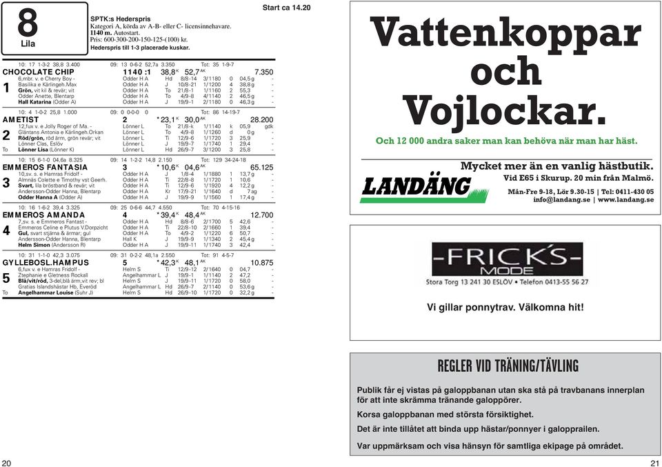 Max Odder H A J 10/8-21 1/ 1200 4 38,8 g - 1 Grön, vit kil & revär; vit Odder H A To 21/8-1 1/ 1160 2 55,3 - Odder Anette, Blentarp Odder H A To 4/9-8 4/ 1140 2 46,5 g - Hall Katarina (Odder A) Odder