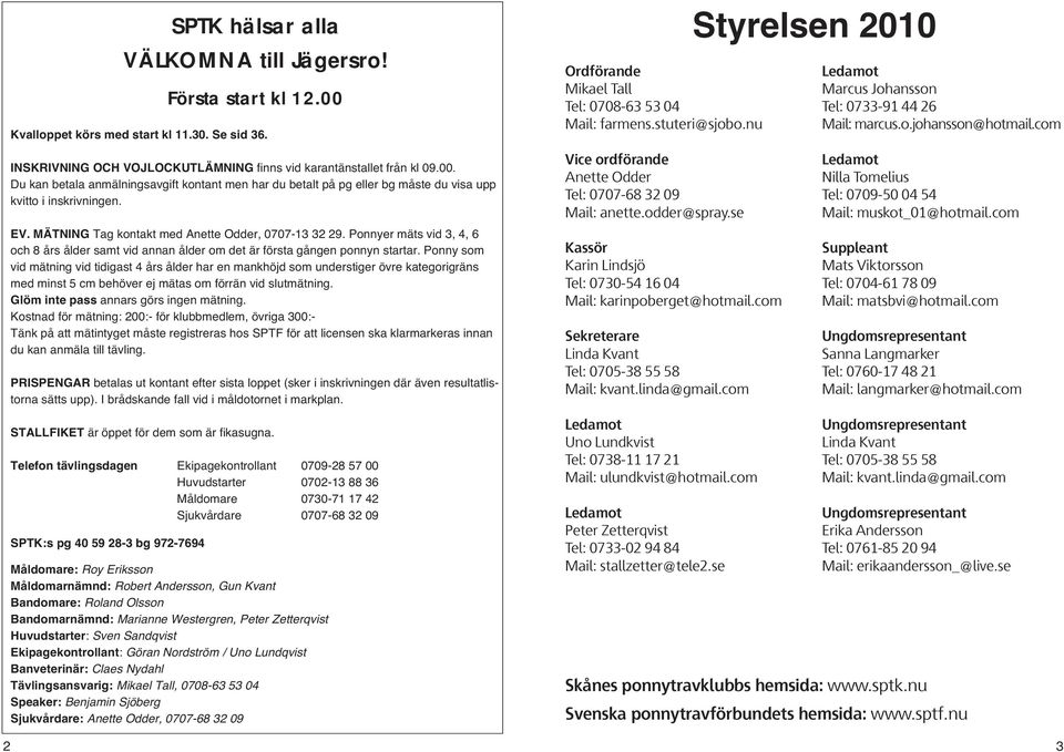 Ponny som vid mätning vid tidigast 4 års ålder har en mankhöjd som understiger övre kategorigräns med minst 5 cm behöver ej mätas om förrän vid slutmätning. Glöm inte pass annars görs ingen mätning.