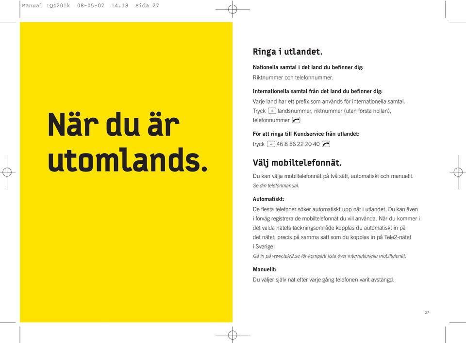 Tryck plandsnummer, riktnummer (utan första nollan), telefonnummer l För att ringa till Kundservice från utlandet: tryck p46 8 56 22 20 40 l Välj mobiltelefonnät.