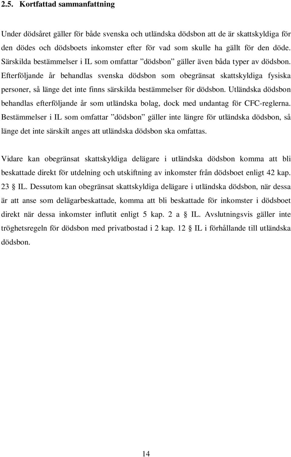 Efterföljande år behandlas svenska dödsbon som obegränsat skattskyldiga fysiska personer, så länge det inte finns särskilda bestämmelser för dödsbon.