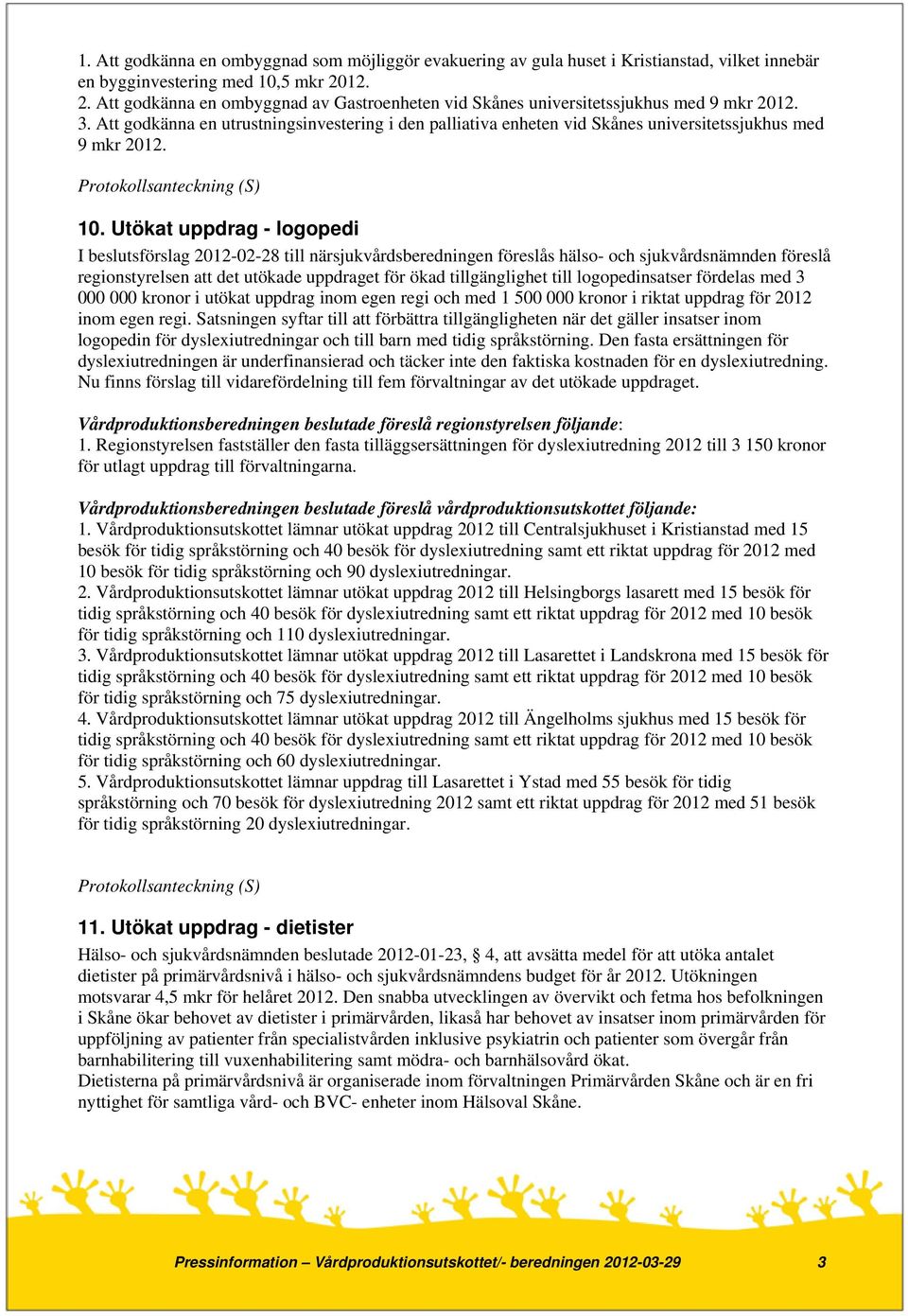 Att godkänna en utrustningsinvestering i den palliativa enheten vid Skånes universitetssjukhus med 9 mkr 2012. 10.