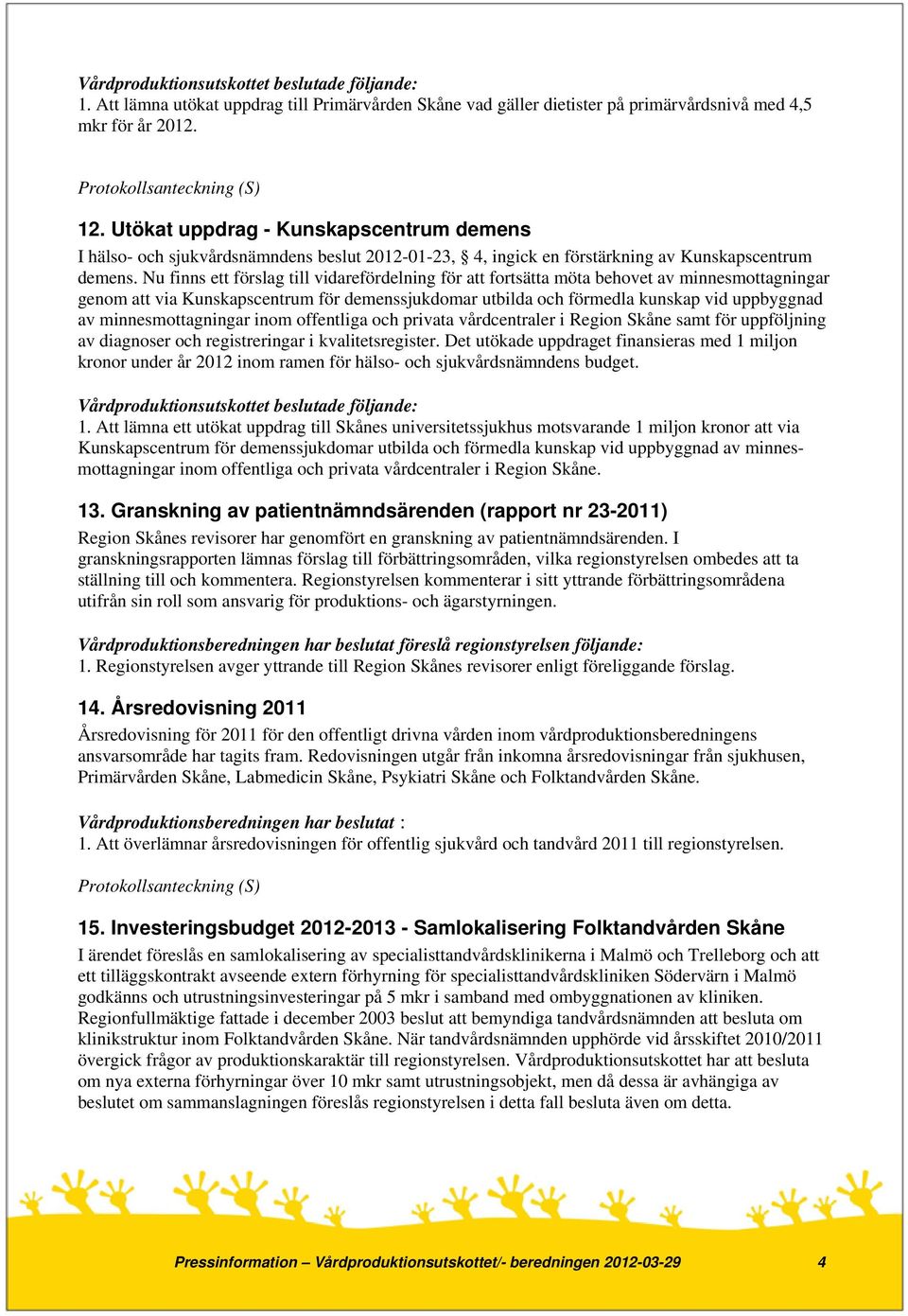 Nu finns ett förslag till vidarefördelning för att fortsätta möta behovet av minnesmottagningar genom att via Kunskapscentrum för demenssjukdomar utbilda och förmedla kunskap vid uppbyggnad av