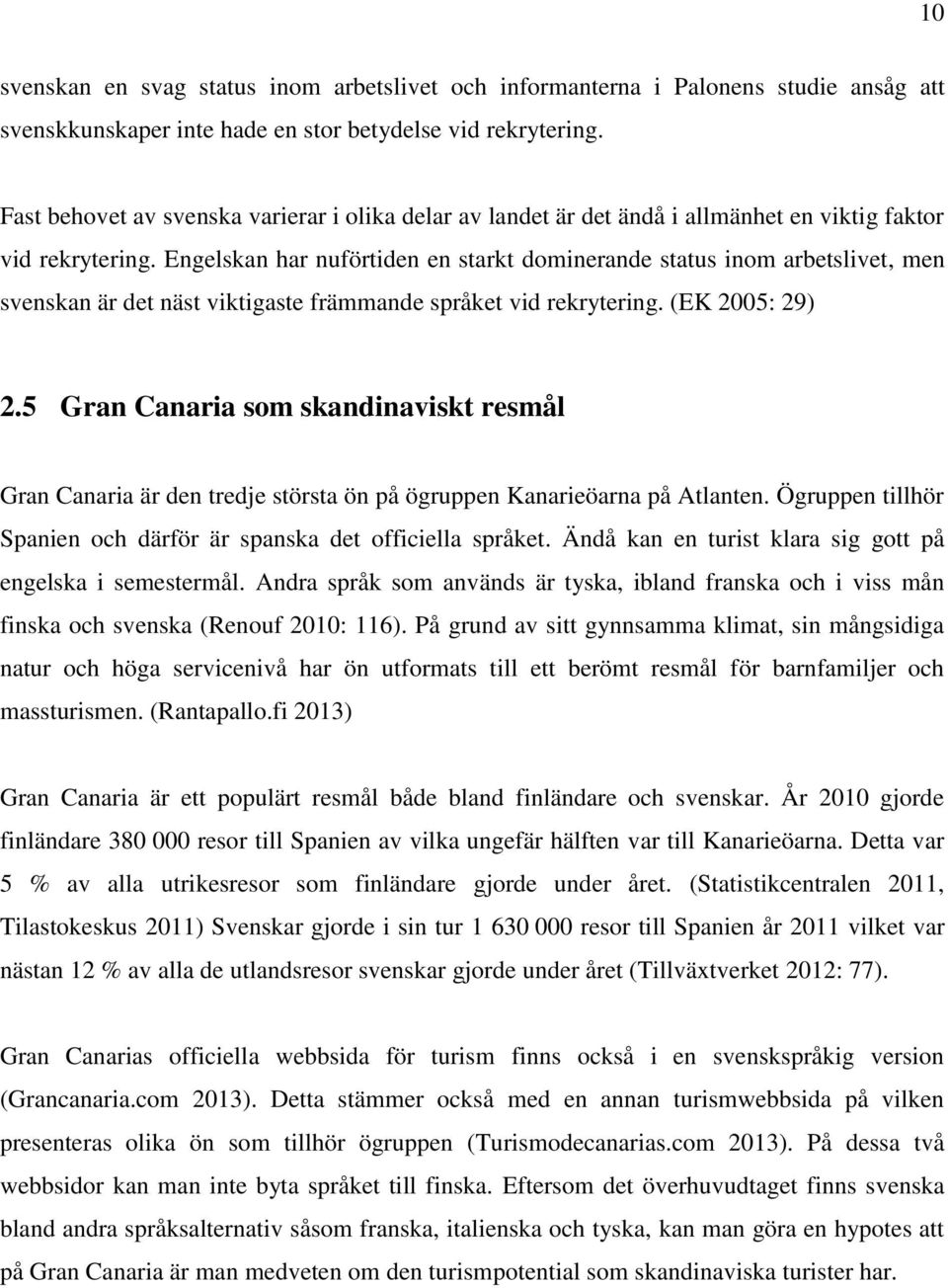 Engelskan har nuförtiden en starkt dominerande status inom arbetslivet, men svenskan är det näst viktigaste främmande språket vid rekrytering. (EK 2005: 29) 2.