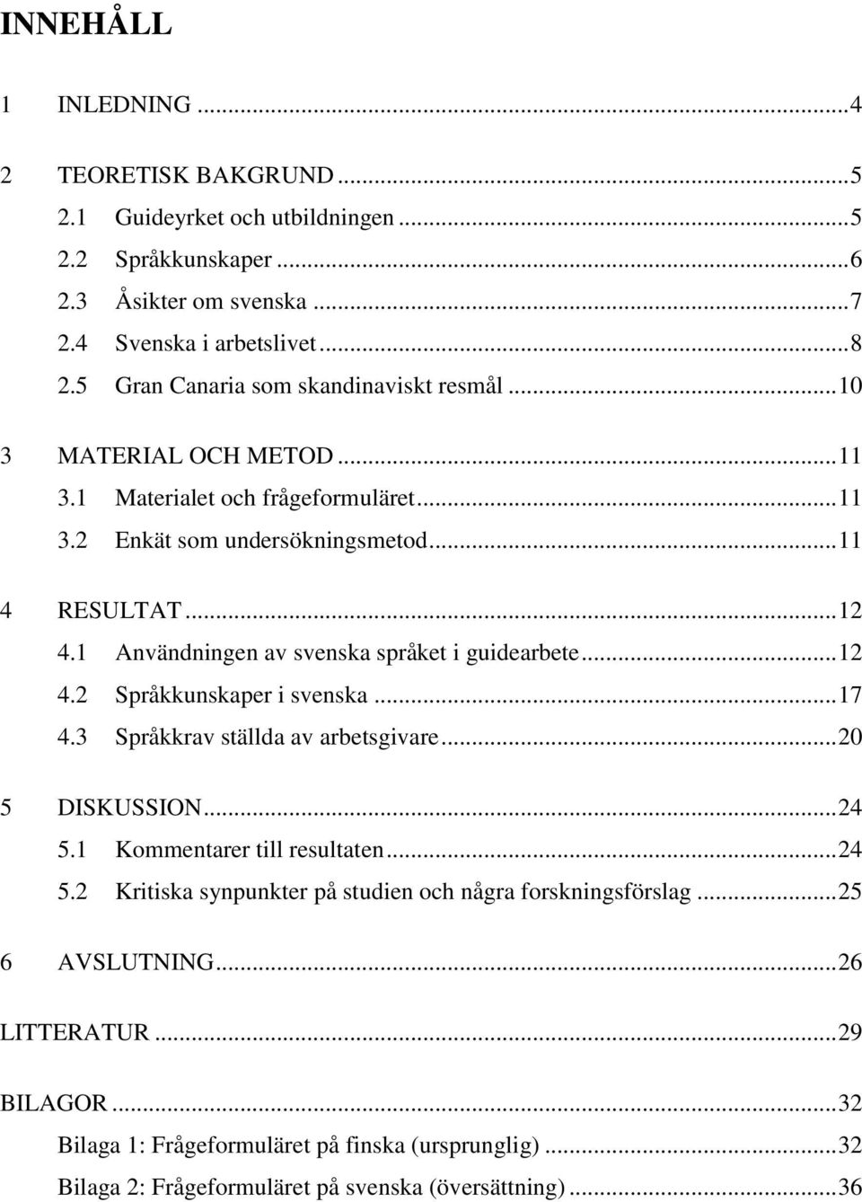 1 Användningen av svenska språket i guidearbete... 12 4.2 Språkkunskaper i svenska... 17 4.3 Språkkrav ställda av arbetsgivare... 20 5 DISKUSSION... 24 5.