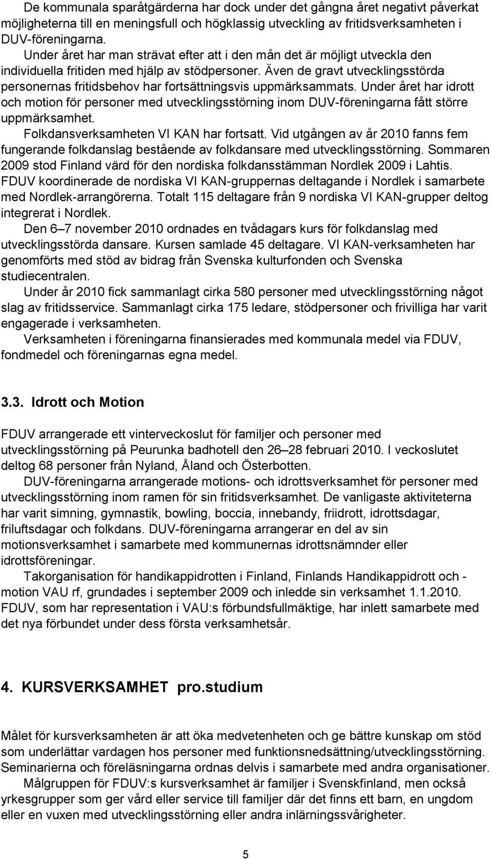 Även de gravt utvecklingsstörda personernas fritidsbehov har fortsättningsvis uppmärksammats.