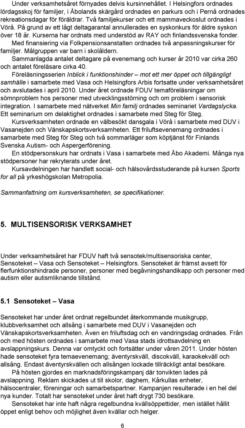 Kurserna har ordnats med understöd av RAY och finlandssvenska fonder. Med finansiering via Folkpensionsanstalten ordnades två anpassningskurser för familjer. Målgruppen var barn i skolåldern.