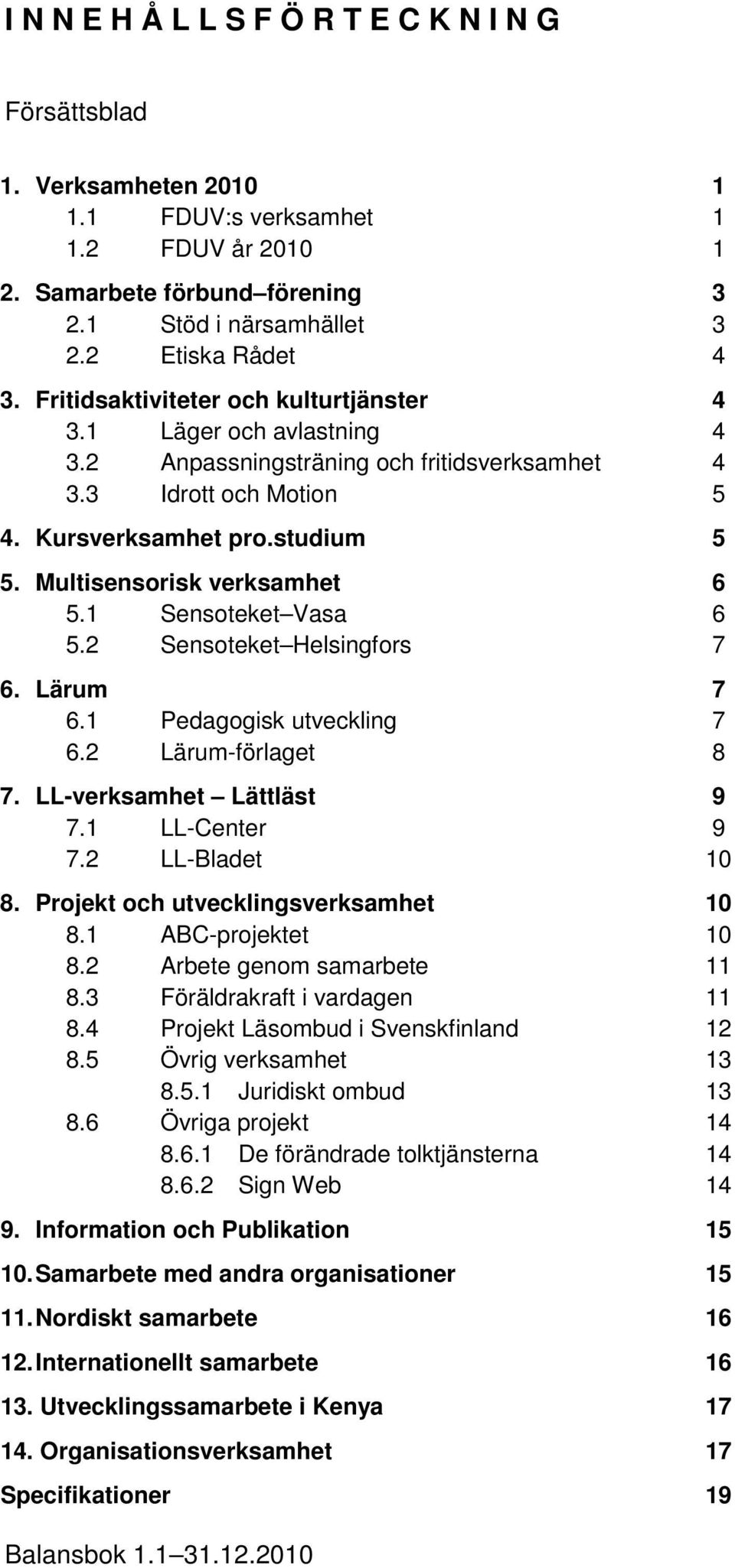 Multisensorisk verksamhet 6 5.1 Sensoteket Vasa 6 5.2 Sensoteket Helsingfors 7 6. Lärum 7 6.1 Pedagogisk utveckling 7 6.2 Lärum-förlaget 8 7. LL-verksamhet Lättläst 9 7.1 LL-Center 9 7.