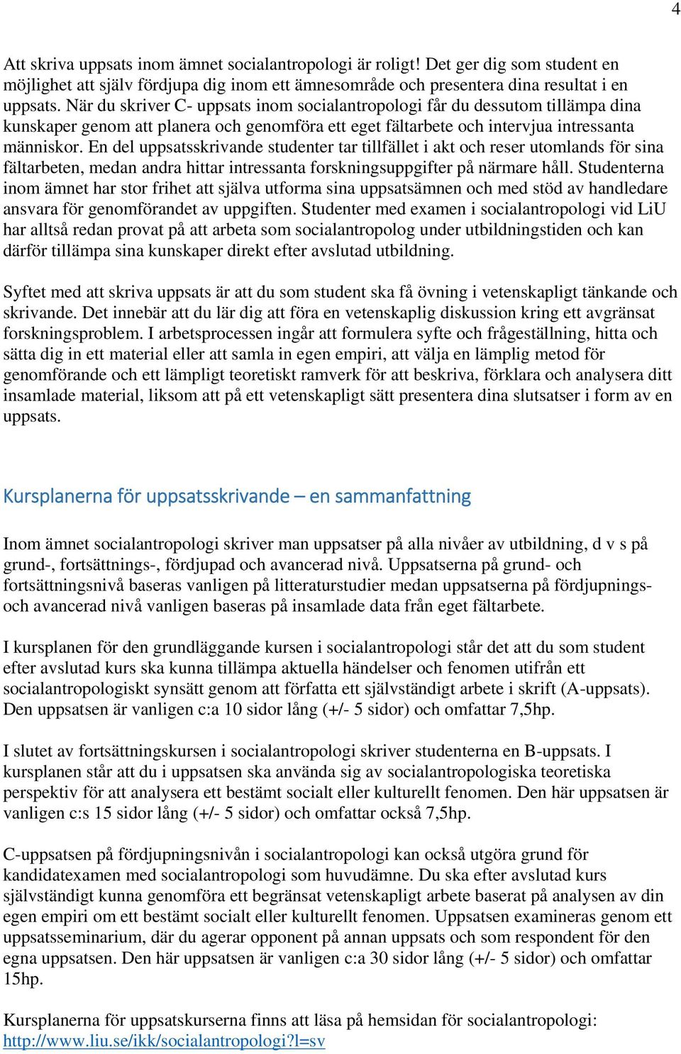 En del uppsatsskrivande studenter tar tillfället i akt och reser utomlands för sina fältarbeten, medan andra hittar intressanta forskningsuppgifter på närmare håll.