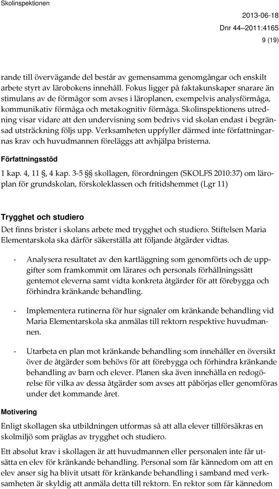 Skolinspektionens utredning visar vidare att den undervisning som bedrivs vid skolan endast i begränsad utsträckning följs upp.