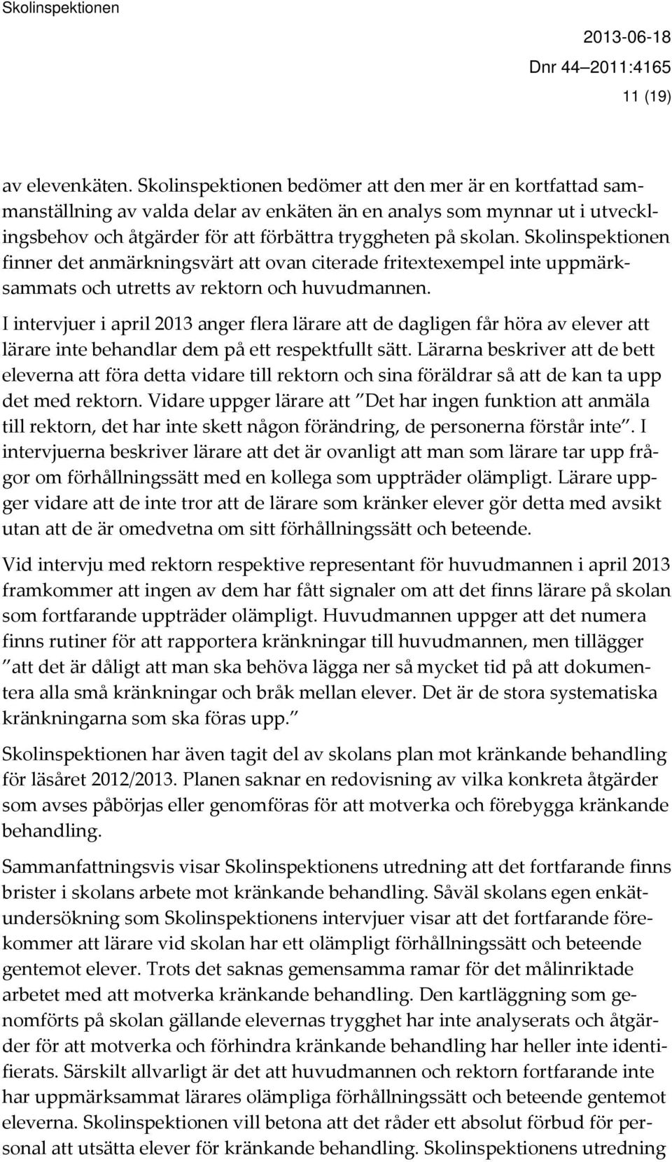 Skolinspektionen finner det anmärkningsvärt att ovan citerade fritextexempel inte uppmärksammats och utretts av rektorn och huvudmannen.