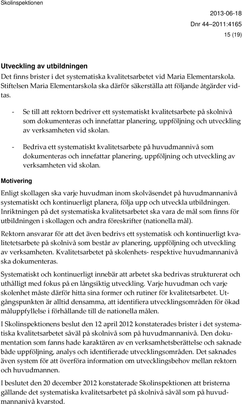 - Se till att rektorn bedriver ett systematiskt kvalitetsarbete på skolnivå som dokumenteras och innefattar planering, uppföljning och utveckling av verksamheten vid skolan.