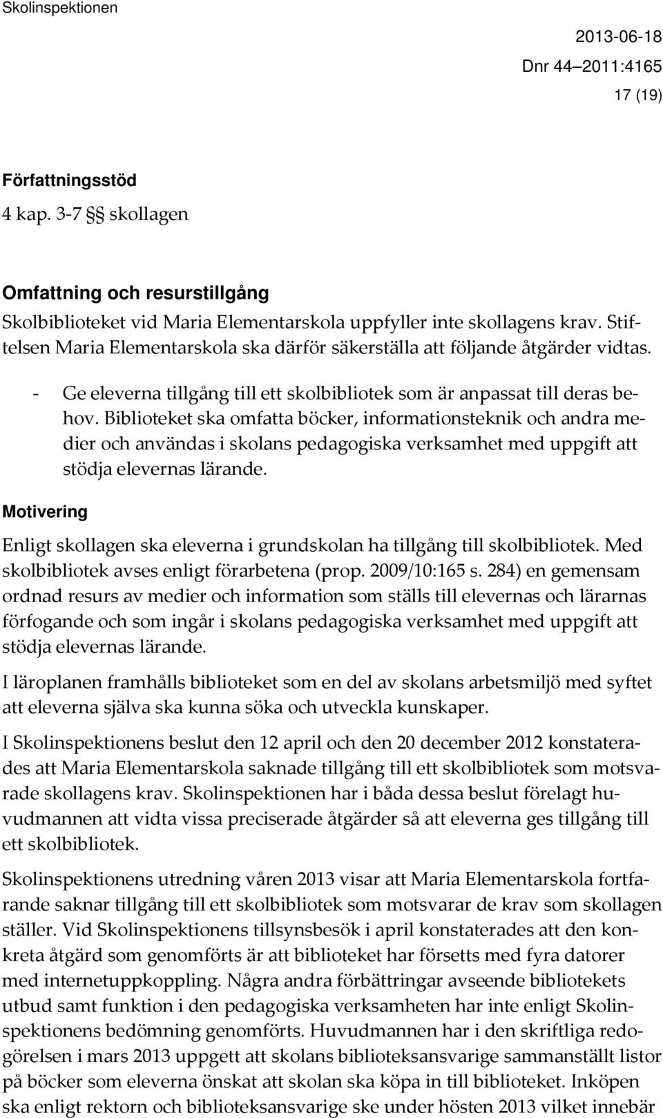 Biblioteket ska omfatta böcker, informationsteknik och andra medier och användas i skolans pedagogiska verksamhet med uppgift att stödja elevernas lärande.