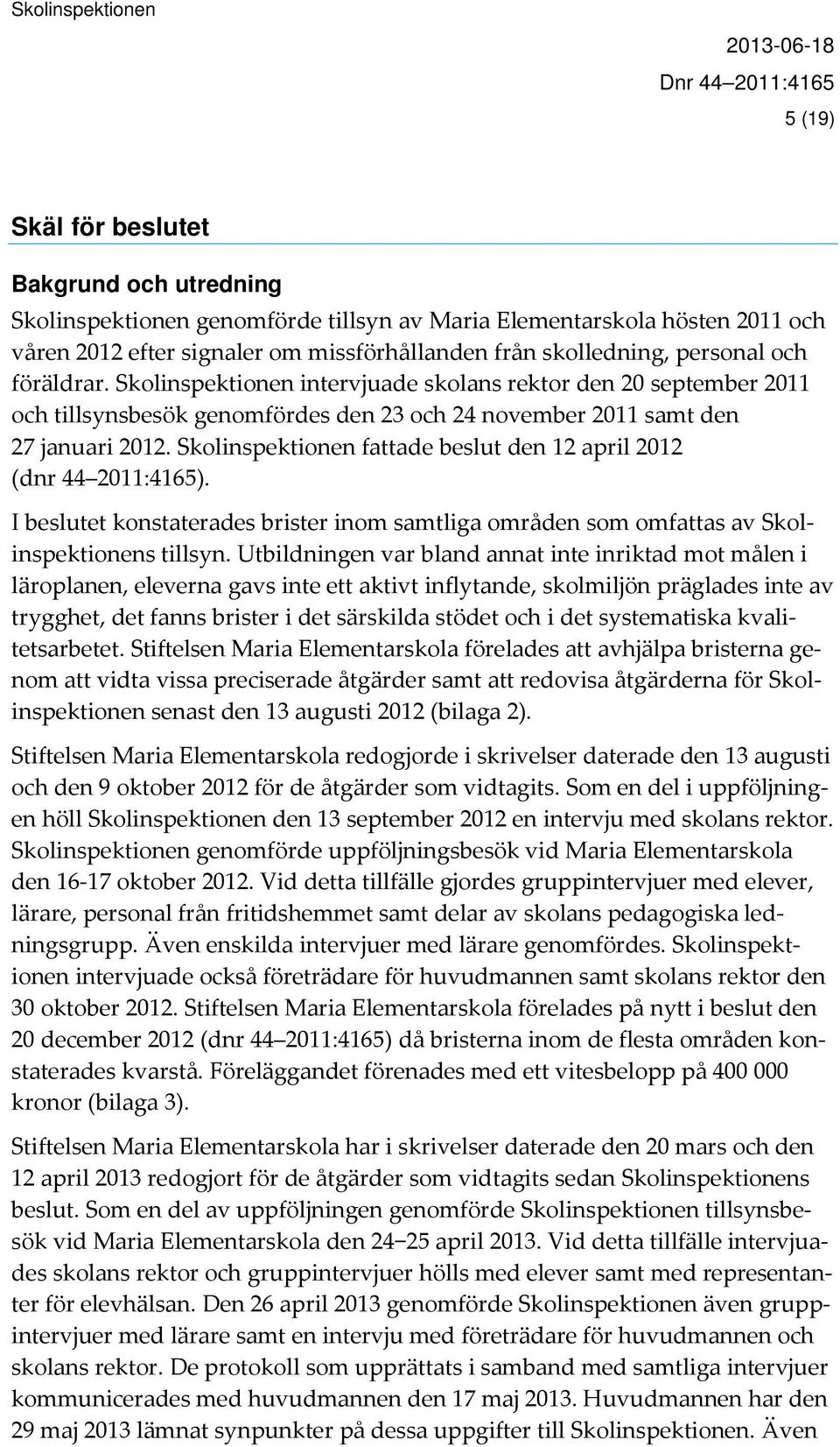 Skolinspektionen fattade beslut den 12 april 2012 (dnr 44 2011:4165). I beslutet konstaterades brister inom samtliga områden som omfattas av Skolinspektionens tillsyn.