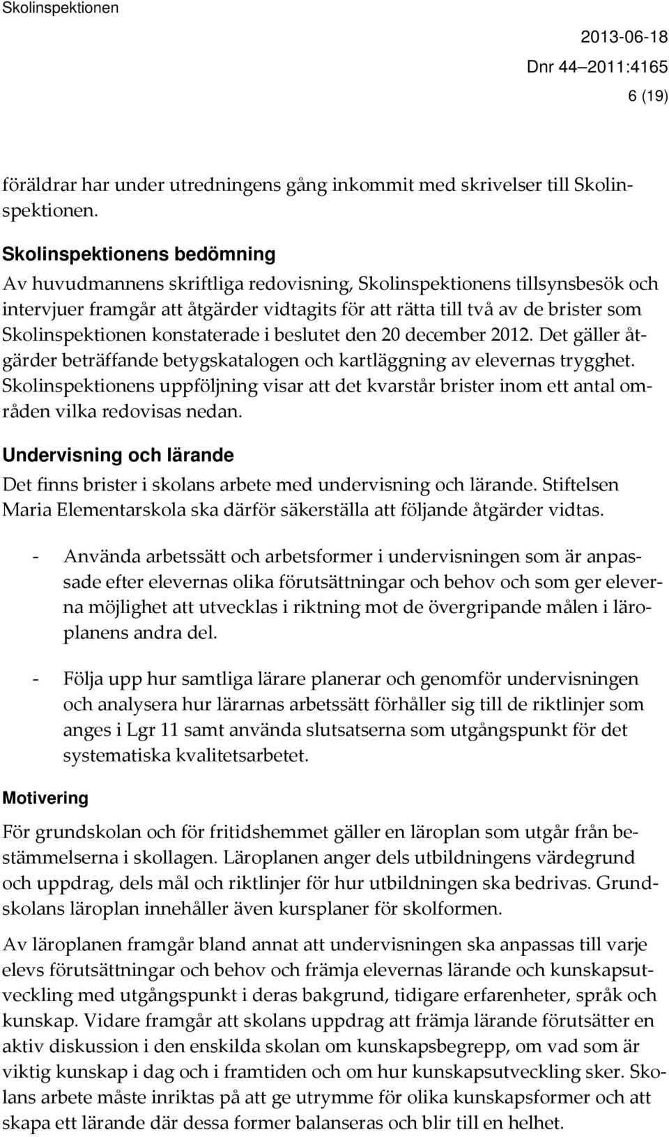 Skolinspektionen konstaterade i beslutet den 20 december 2012. Det gäller åtgärder beträffande betygskatalogen och kartläggning av elevernas trygghet.